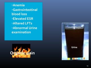 10
◦Anemia
◦Gastrointestinal
blood loss
◦Elevated ESR
◦Altered LFTs
◦Abnormal Urine
examination
Organic pain
Urine
 