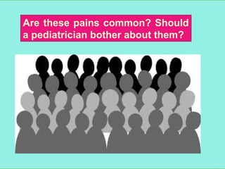 21
Are these pains common? Should
a pediatrician bother about them?
 