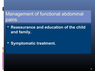 Management of functional abdominal
pains
 Reassurance and education of the child
and family.
 Symptomatic treatment.
24
 