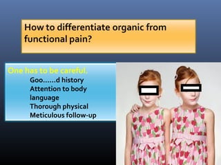 6
One has to be careful.
Goo......d history
Attention to body
language
Thorough physical
Meticulous follow-up
 