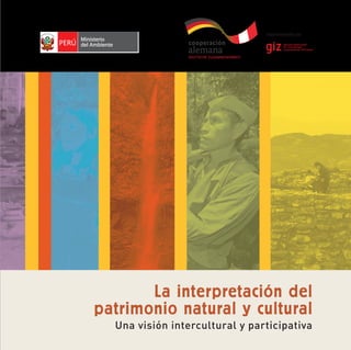 La interpretación del
patrimonio natural y cultural
Una visión intercultural y participativa
La
interpretación
del
patrimonio
natural
y
cultural
Una
visión
intercultural
y
participativa
 