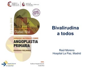 Bivalirudina 
a todos 
Raúl Moreno 
Hospital La Paz, Madrid 
 