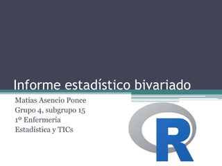 Informe estadístico bivariado
Matías Asencio Ponce
Grupo 4, subgrupo 15
1º Enfermería
Estadística y TICs
 