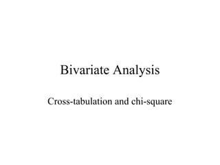 Bivariate Analysis

Cross-tabulation and chi-square
 