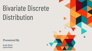 Bivariate Discrete
Distribution
Presented By
Arijit Dhali
Ipsita Raha
 