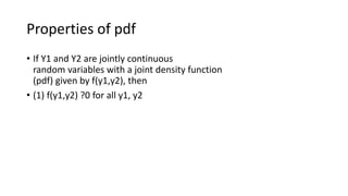 Properties of pdf
• If Y1 and Y2 are jointly continuous
random variables with a joint density function
(pdf) given by f(y1,y2), then
• (1) f(y1,y2) ?0 for all y1, y2
 