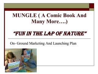 MUNGLE ( A Comic Book And Many More….) “Fun In The Lap of Nature” On- Ground Marketing And Launching Plan 