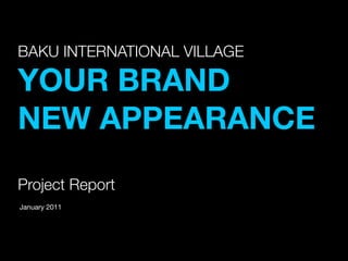 BAKU INTERNATIONAL VILLAGE
                 Текст

YOUR BRAND
NEW APPEARANCE
Project Report
January 2011




                             1
 