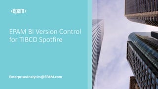 EPAM BI Version Control
for TIBCO Spotfire
EnterpriseAnalytics@EPAM.com
 