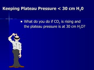 Keeping Plateau Pressure < 30 cm H 2 0 What do you do if CO 2  is rising and the plateau pressure is at 30 cm H 2 O? 