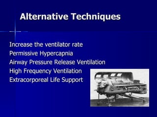 Alternative Techniques Increase the ventilator rate Permissive Hypercapnia  Airway Pressure Release Ventilation  High Frequency Ventilation Extracorporeal Life Support 