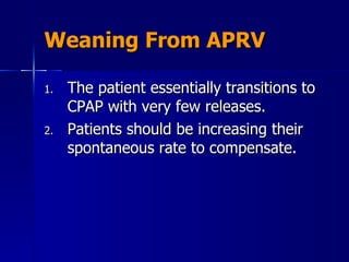 Weaning From APRV The patient essentially transitions to CPAP with very few releases.  Patients should be increasing their spontaneous rate to compensate.  