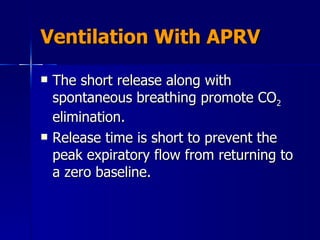 Ventilation With APRV The short release along with spontaneous breathing promote CO 2  elimination. Release time is short to prevent the peak expiratory flow from returning to a zero baseline. 
