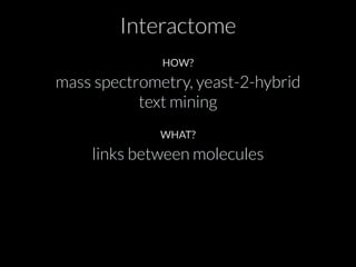Interactome 
HOW? 
mass spectrometry, yeast-2-hybrid 
text mining 
WHAT? 
links between molecules 
 