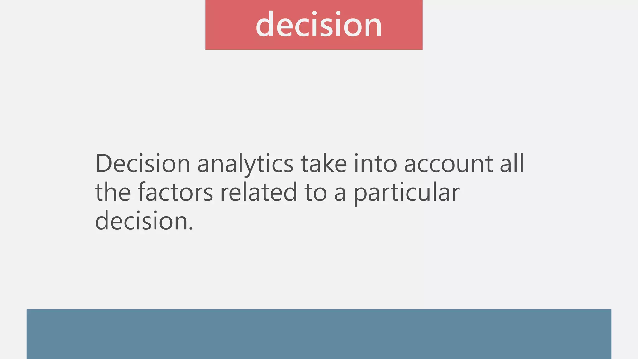 decision 
Decision analytics take into account all 
the factors related to a particular 
decision. 
 