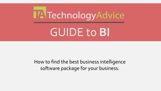 GUIDE to BI 
How to find the best BUSINESS INTELLIGENCE 
software package for your business. 
 