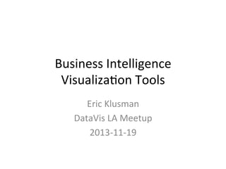 Business	
  Intelligence	
  
Visualiza0on	
  Tools	
  
Eric	
  Klusman	
  
DataVis	
  LA	
  Meetup	
  
2013-­‐11-­‐19	
  

 
