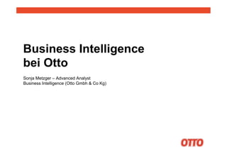 Business Intelligence
bei Otto
Sonja Metzger – Advanced Analyst
Business Intelligence (Otto Gmbh & Co Kg)

 