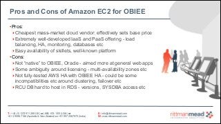 Pros and Cons of Amazon EC2 for OBIEE
• Pros:
‣Cheapest mass-market cloud vendor: effectively sets base price
‣Extremely w...