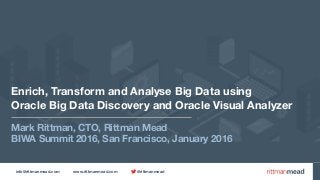 info@rittmanmead.com www.rittmanmead.com @rittmanmead
Enrich, Transform and Analyse Big Data using  
Oracle Big Data Discovery and Oracle Visual Analyzer
Mark Rittman, CTO, Rittman Mead
BIWA Summit 2016, San Francisco, January 2016
 