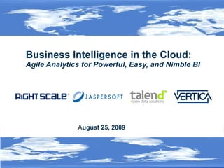 Business Intelligence in the Cloud:  Agile Analytics for Powerful, Easy, and Nimble BI  ©2009  RightScale Inc., Talend, SA, Vertica Systems, Inc. Jaspersoft Corporation. Proprietary and Confidential August 25, 2009   