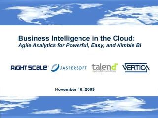 Business Intelligence in the Cloud:  Agile Analytics for Powerful, Easy, and Nimble BI  ©2009  RightScale Inc., Talend, SA, Vertica Systems, Inc. Jaspersoft Corporation. Proprietary and Confidential November 10, 2009   