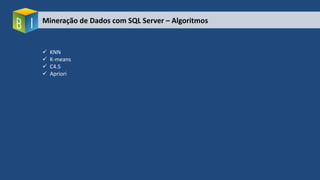 Mineração de Dados com SQL Server – Algoritmos
 KNN
 K-means
 C4.5
 Apriori
 