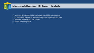 Mineração de Dados com SQL Server – Conclusão
 A mineração de dados é focada em gerar modelos e tendências
 Os resultados precisarão ser avaliados por um especialista da área
 Podemos usar tarefas e sub tarefas
 Dividir para conquistar
 