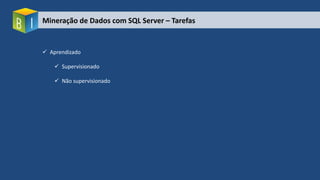 Mineração de Dados com SQL Server – Tarefas
 Aprendizado
 Supervisionado
 Não supervisionado
 