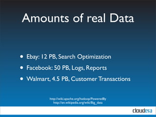 Amounts of real Data

• Ebay: 12 PB, Search Optimization
• Facebook: 50 PB, Logs, Reports
• Walmart, 4.5 PB, Customer Transactions
          http://wiki.apache.org/hadoop/PoweredBy
             http://en.wikipedia.org/wiki/Big_data
 