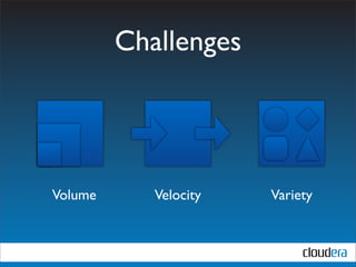 Challenges




Volume      Velocity   Variety
 