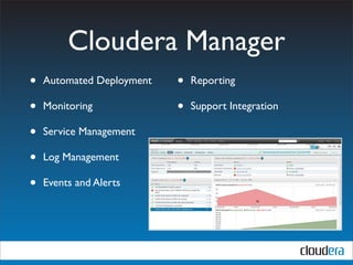 Cloudera Manager
•   Automated Deployment   •   Reporting

•   Monitoring             •   Support Integration

•   Service Management

•   Log Management

•   Events and Alerts
 