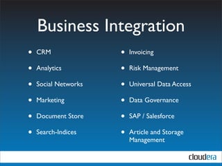 Business Integration
•   CRM               •   Invoicing

•   Analytics         •   Risk Management

•   Social Networks   •   Universal Data Access

•   Marketing         •   Data Governance

•   Document Store    •   SAP / Salesforce

•   Search-Indices    •   Article and Storage
                          Management
 