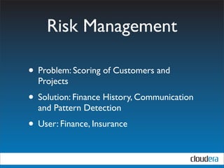Risk Management

• Problem: Scoring of Customers and
  Projects
• Solution: Finance History, Communication
  and Pattern Detection
• User: Finance, Insurance
 