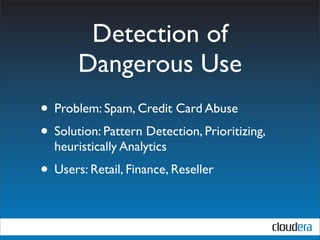 Detection of
       Dangerous Use
• Problem: Spam, Credit Card Abuse
• Solution: Pattern Detection, Prioritizing,
  heuristically Analytics
• Users: Retail, Finance, Reseller
 