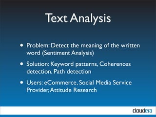 Text Analysis

• Problem: Detect the meaning of the written
  word (Sentiment Analysis)
• Solution: Keyword patterns, Coherences
  detection, Path detection
• Users: eCommerce, Social Media Service
  Provider, Attitude Research
 