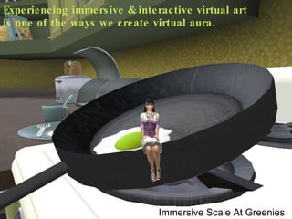 Experiencing immersive & interactive virtual art is one of the ways we create virtual aura. Immersive Scale At Greenies 