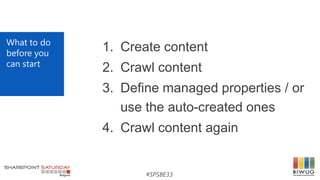 #SPSBE33
What to do
before you
can start
1. Create content
2. Crawl content
3. Define managed properties / or
use the auto...