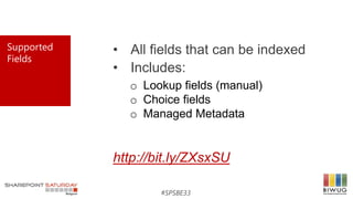 #SPSBE33
Supported
Fields
• All fields that can be indexed
• Includes:
http://bit.ly/ZXsxSU
o Lookup fields (manual)
o Cho...