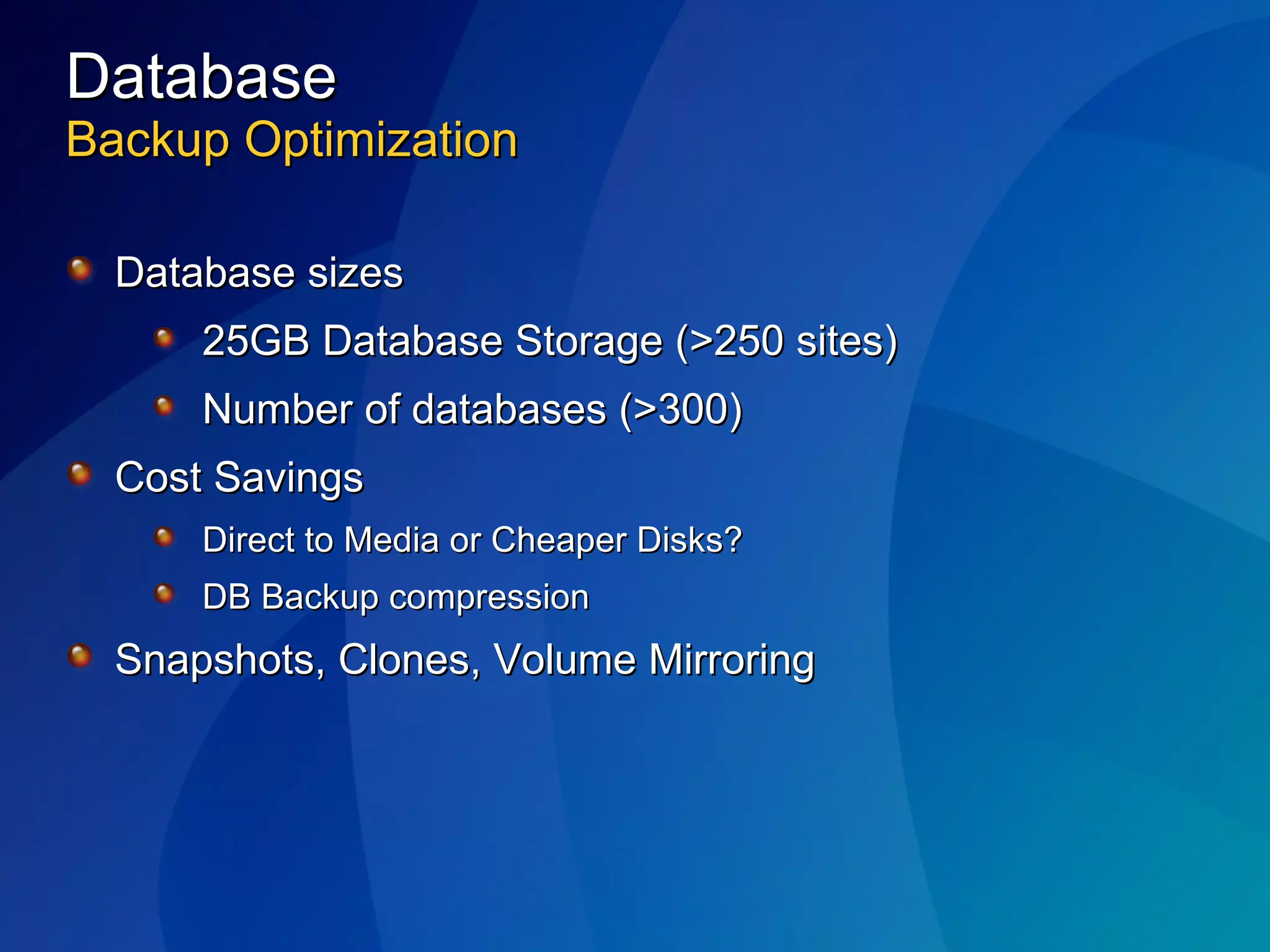 Database Backup Optimization Database sizes 25GB Database Storage (>250 sites) Number of databases (>300) Cost Savings Direct to Media or Cheaper Disks? DB Backup compression Snapshots, Clones, Volume Mirroring 