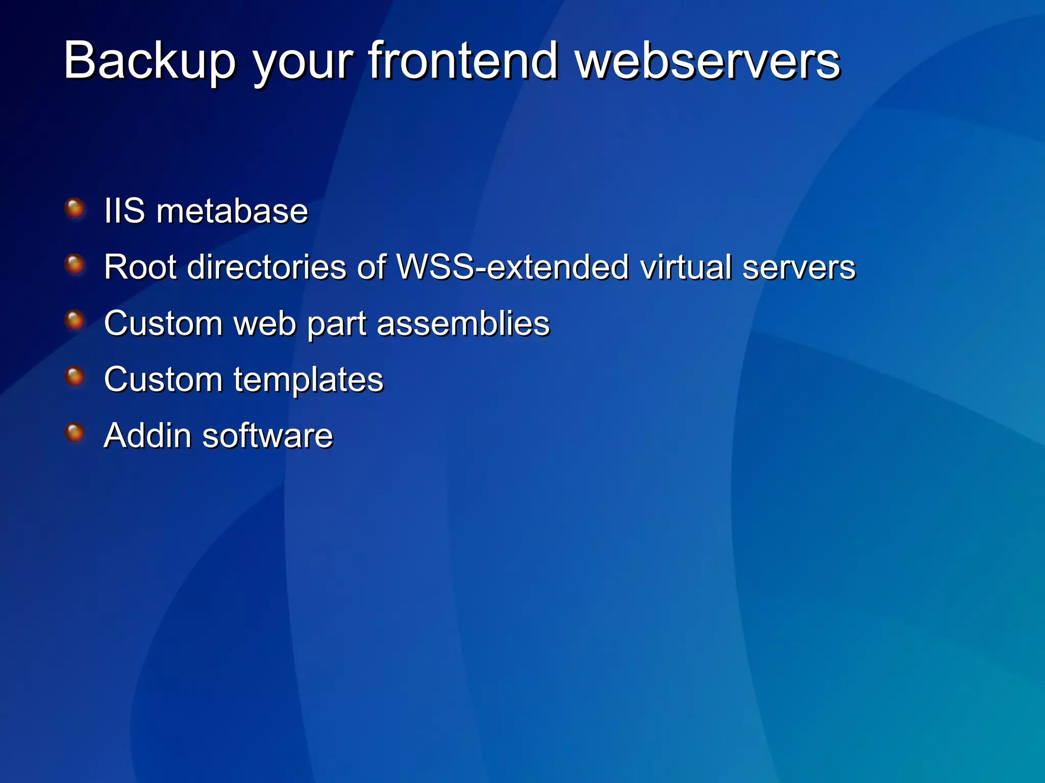 Backup your frontend webservers IIS metabase Root directories of WSS-extended virtual servers Custom web part assemblies Custom templates Addin software 