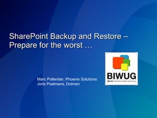 SharePoint Backup and Restore – Prepare for the worst … Marc Pollentier, Phoenix Solutions Joris Poelmans, Dolmen 
