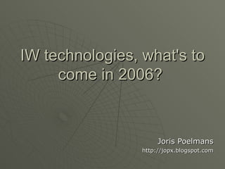 IW technologies, what's to come in 2006?  Joris Poelmans http://jopx.blogspot.com 