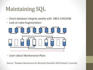 Maintaining SQL
• Check database integrity weekly with DBCC CHECKDB
• Look at index fragmentation




• Learn about Maintenance Plans

*Source: “Database Maintenance for Microsoft SharePoint 2010 Products” (revised)+
 