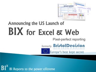 Pixel-perfect reporting

                              formerly   BristolDecision
                                    Europe’s best kept secret



     X
BI       BI Reports to the power eXtreme
 
