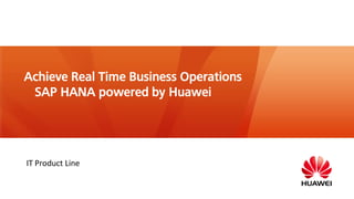 IT Product Line
Achieve Real Time Business Operations
SAP HANA powered by Huawei
 