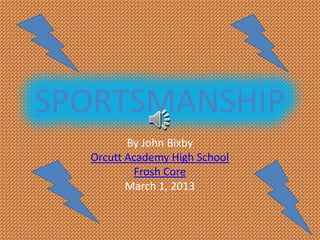 SPORTSMANSHIP
         By John Bixby
  Orcutt Academy High School
          Frosh Core
         March 1, 2013
 