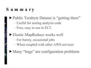 Any Questions? My email: [email_address] Blog post about sample PTD results:  http://bixolabs.com/blog/2010/032010/04/21/first-sample-of-public-terabyte-dataset/ Input for Machine Learning in EC2 talk:  http://bixolabs.com/ml-talk/ 