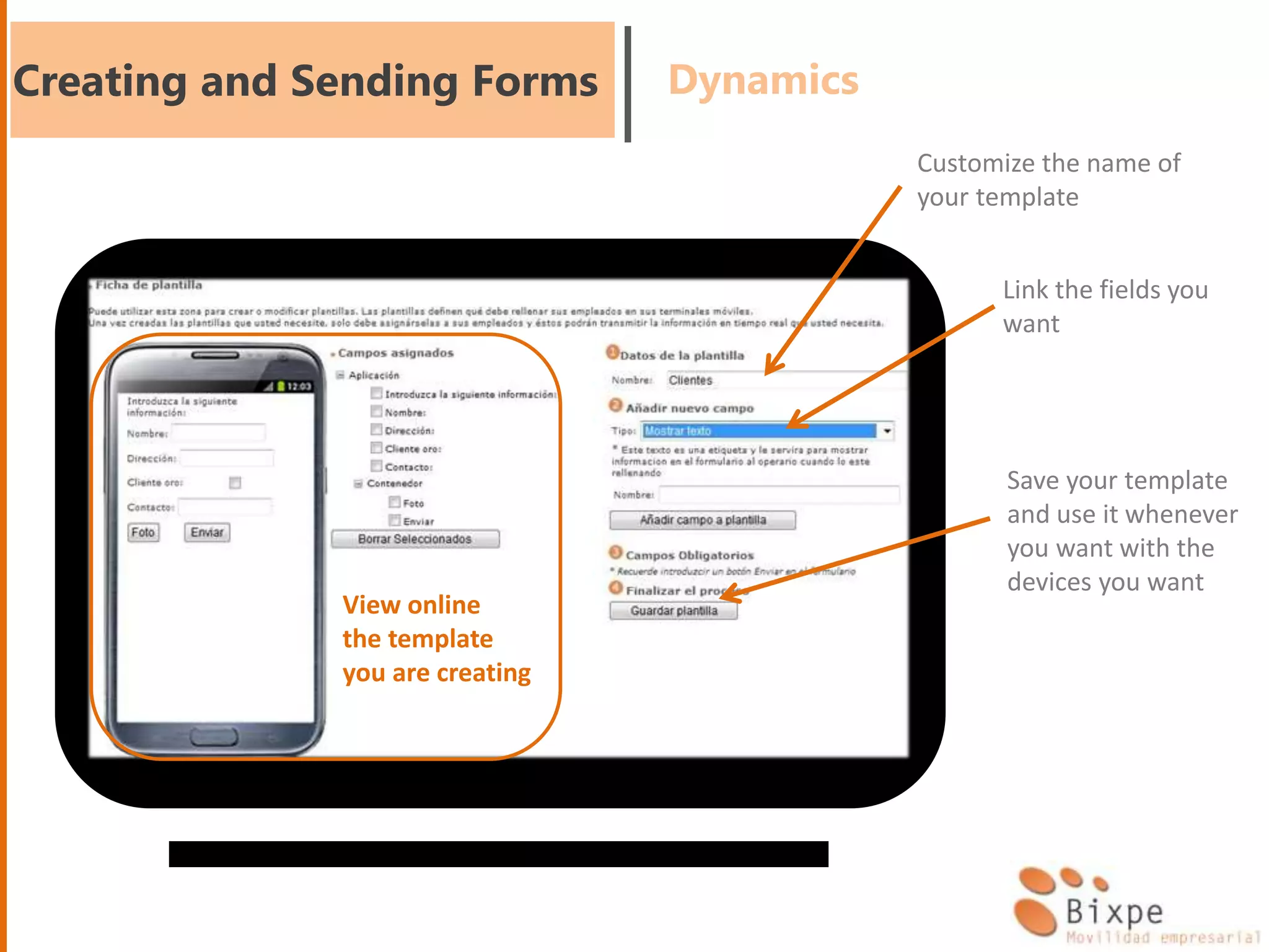 Creating and Sending Forms Dynamics
Customize the name of
your template
Link the fields you
want
Save your template
and use it whenever
you want with the
devices you want
View online
the template
you are creating
 