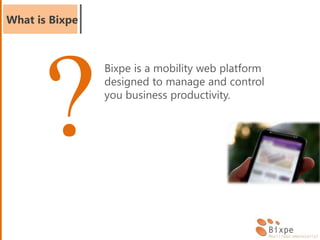 What is Bixpe
Bixpe is a mobility web platform
designed to manage and control
you business productivity.
 